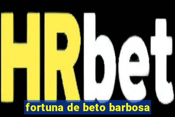 fortuna de beto barbosa